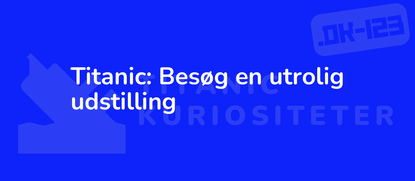 Titanic: Besøg en utrolig udstilling