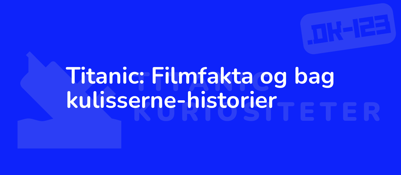 Titanic: Filmfakta og bag kulisserne-historier