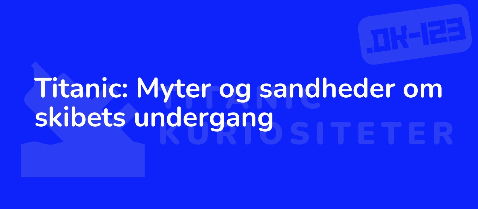 Titanic: Myter og sandheder om skibets undergang