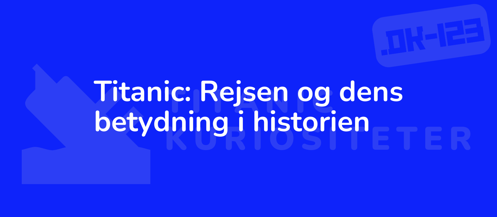 Titanic: Rejsen og dens betydning i historien